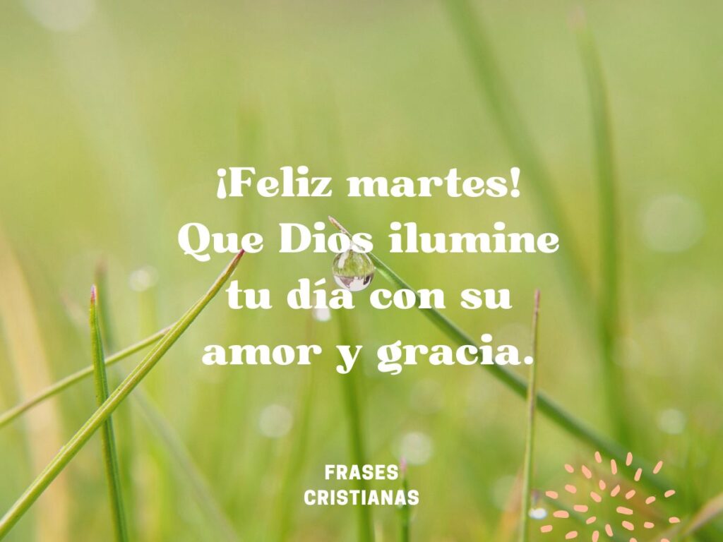 ¡Feliz martes! Que Dios ilumine tu día con su amor y gracia