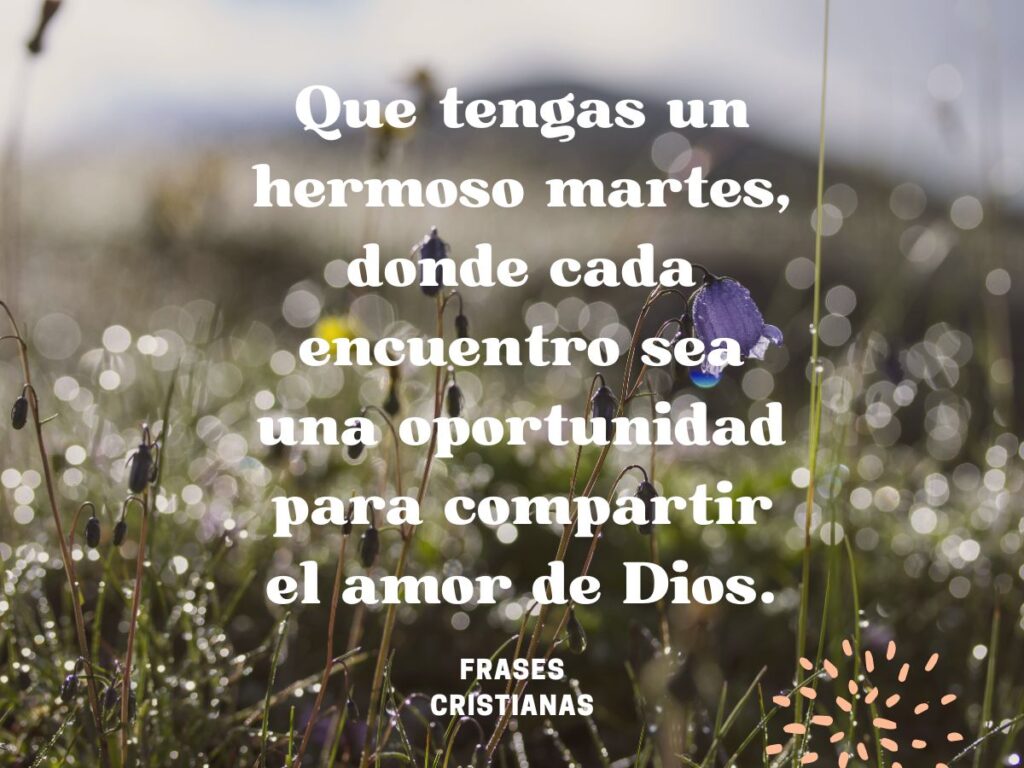 que tengas un hermoso martes donde cada encuentro sea una oportunidad para compartir el amor de Dios