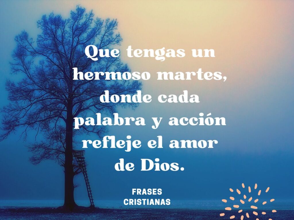 Que tengas un hermoso martes donde cada palabra y acción refleje el amor de Dios