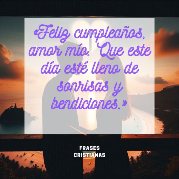 "Feliz cumpleaños, amor mío. Que este día esté lleno de sonrisas y bendiciones."