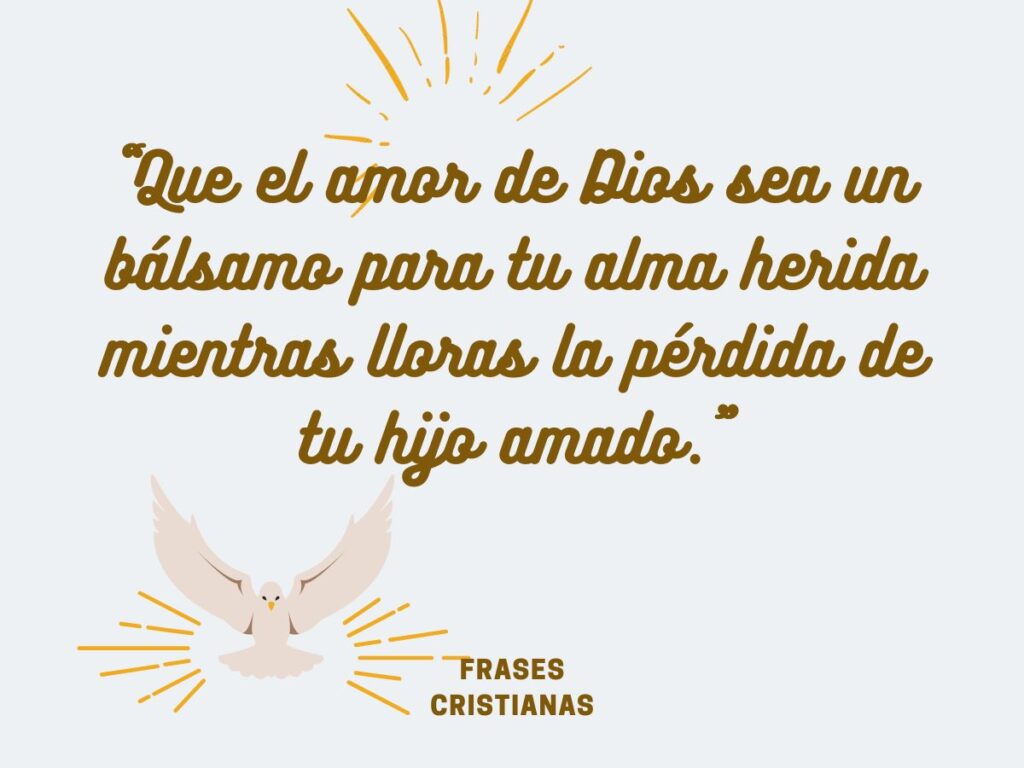 "Que el amor de Dios sea un bálsamo para tu alma herida mientras lloras la pérdida de tu hijo amado."