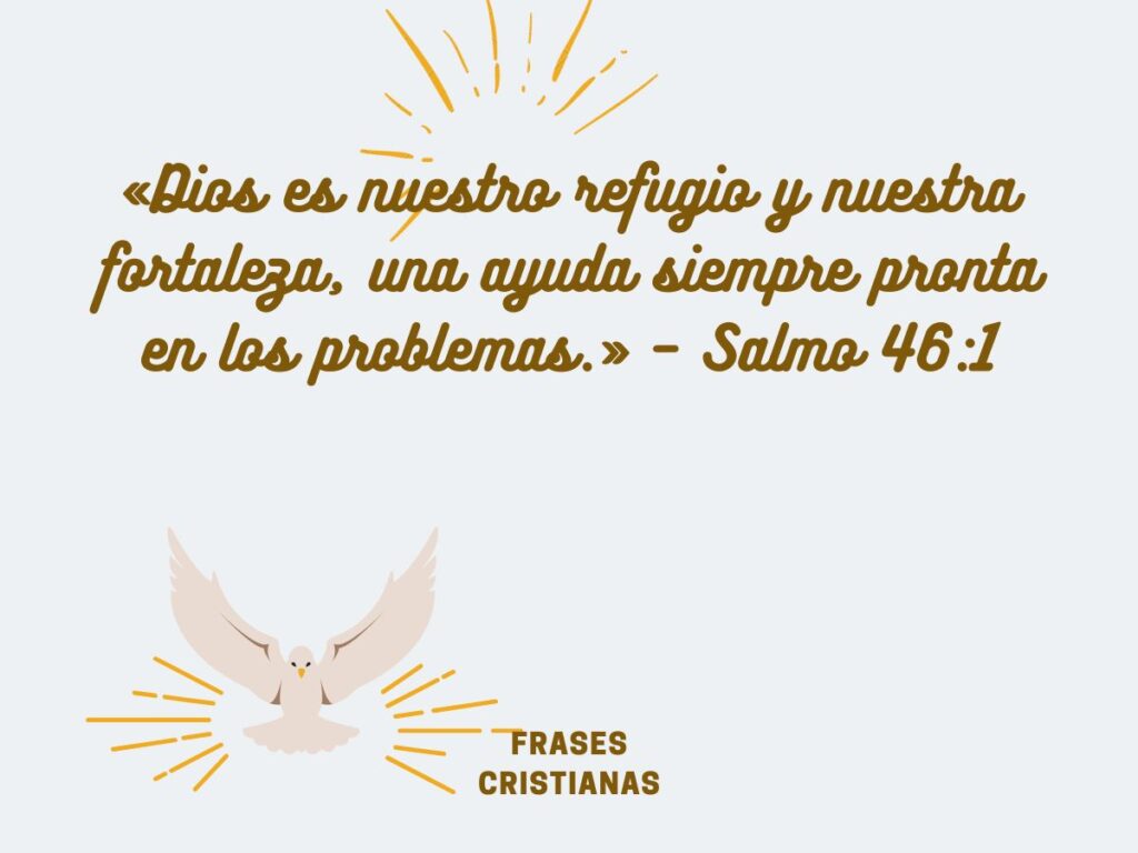 «Dios es nuestro refugio y nuestra fortaleza, una ayuda siempre pronta en los problemas.» – Salmo 46:1