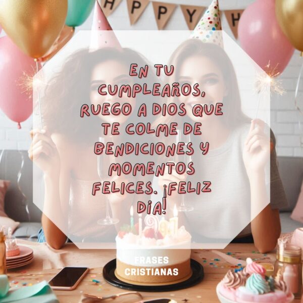 En tu cumpleaños, ruego a Dios que te colme de bendiciones y momentos felices. ¡Feliz día!