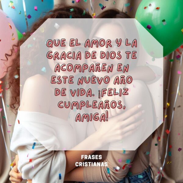 Que el amor y la gracia de Dios te acompañen en este nuevo año de vida. ¡Feliz cumpleaños, amiga!